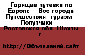 Горящие путевки по Европе! - Все города Путешествия, туризм » Попутчики   . Ростовская обл.,Шахты г.